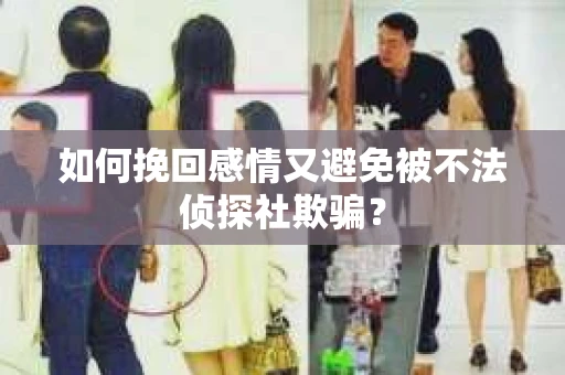 如何挽回感情又避免被不法侦探社欺骗？