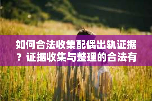 如何合法收集配偶出轨证据？证据收集与整理的合法有效策略
