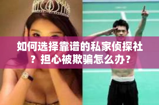 如何选择靠谱的私家侦探社？担心被欺骗怎么办？