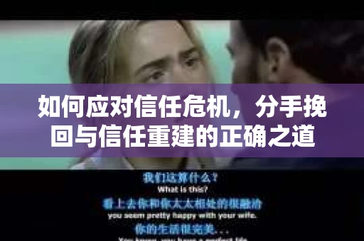 如何应对信任危机，分手挽回与信任重建的正确之道