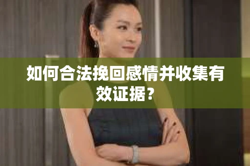 如何合法挽回感情并收集有效证据？