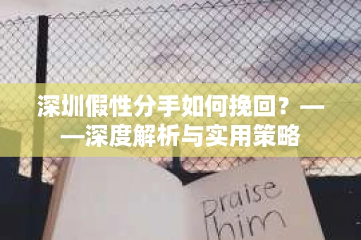 深圳假性分手如何挽回？——深度解析与实用策略