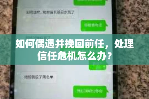 如何偶遇并挽回前任，处理信任危机怎么办？