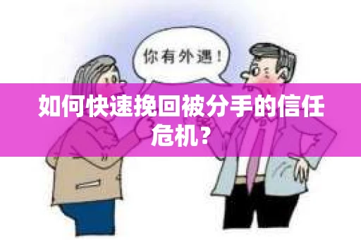 如何快速挽回被分手的信任危机？