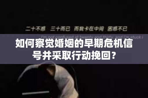 如何察觉婚姻的早期危机信号并采取行动挽回？