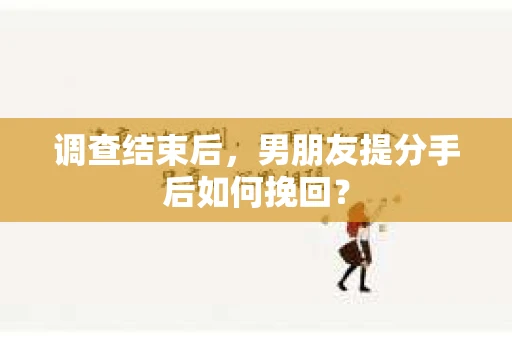 调查结束后，男朋友提分手后如何挽回？