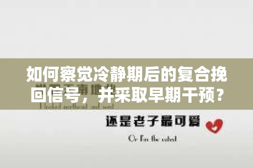 如何察觉冷静期后的复合挽回信号，并采取早期干预？