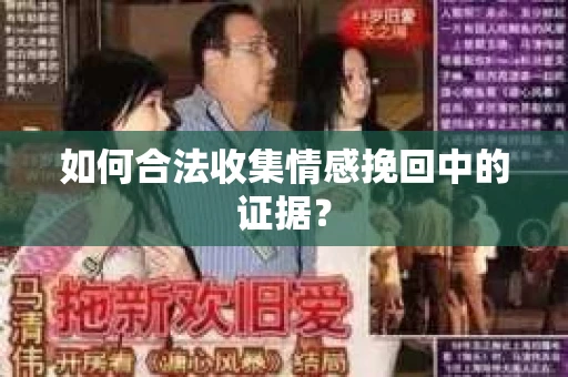 如何合法收集情感挽回中的证据？