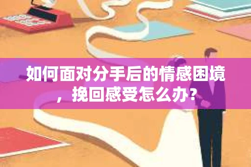 如何面对分手后的情感困境，挽回感受怎么办？