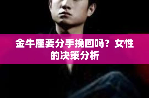 金牛座要分手挽回吗？女性的决策分析