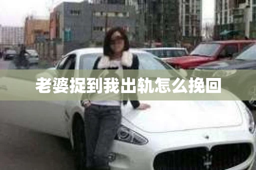 老婆捉到我出轨怎么挽回