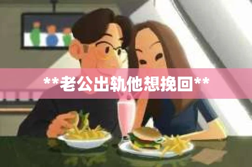 **老公出轨他想挽回**