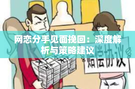 网恋分手见面挽回：深度解析与策略建议