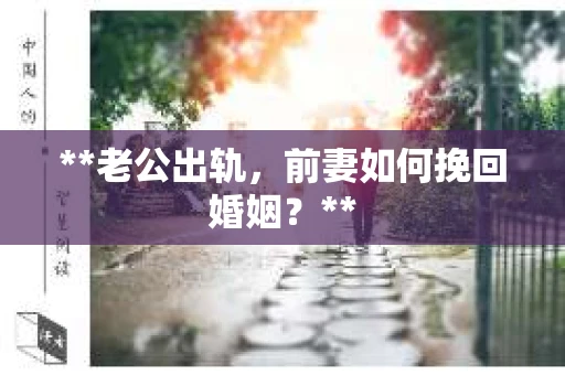 **老公出轨，前妻如何挽回婚姻？**