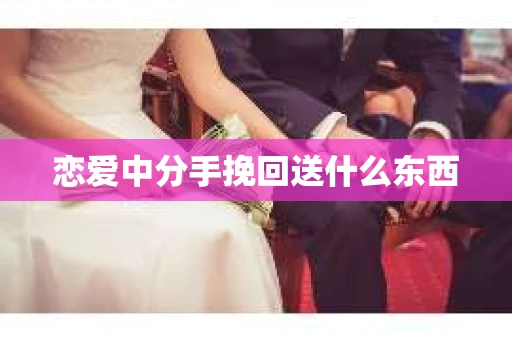 恋爱中分手挽回送什么东西