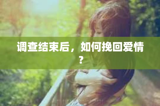 调查结束后，如何挽回爱情？