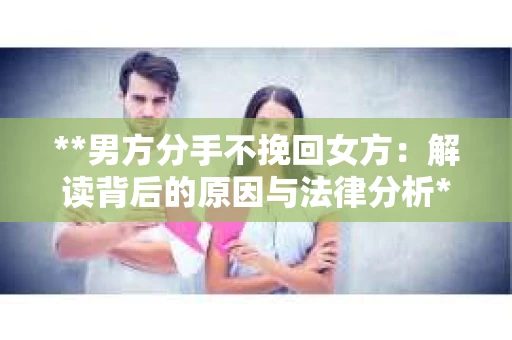 **男方分手不挽回女方：解读背后的原因与法律分析**