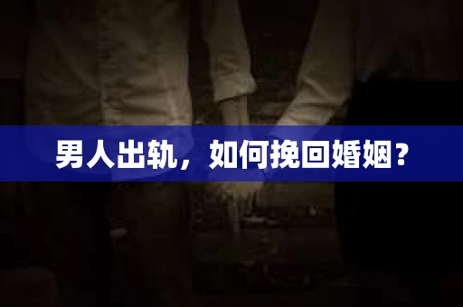 男人出轨，如何挽回婚姻？