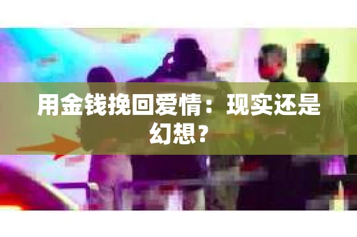 用金钱挽回爱情：现实还是幻想？