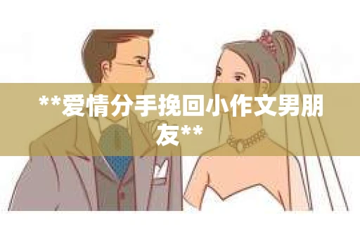 **爱情分手挽回小作文男朋友**