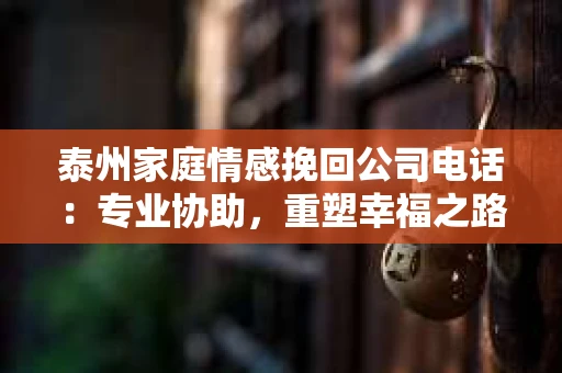 泰州家庭情感挽回公司电话：专业协助，重塑幸福之路