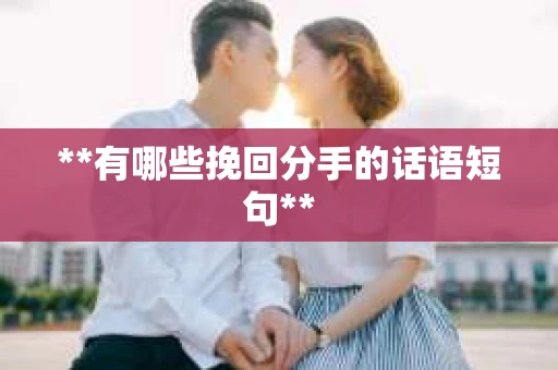 **有哪些挽回分手的话语短句**
