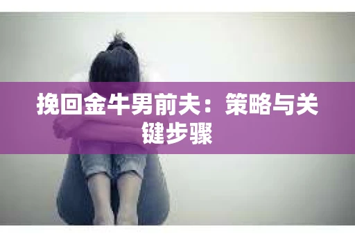 挽回金牛男前夫：策略与关键步骤