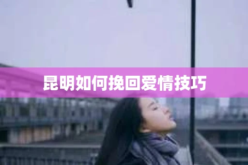昆明如何挽回爱情技巧