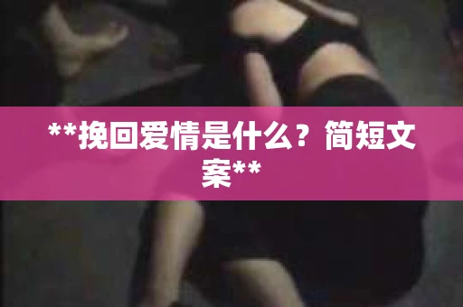 **挽回爱情是什么？简短文案**