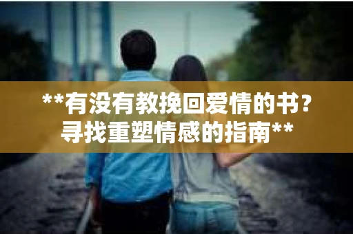 **有没有教挽回爱情的书？寻找重塑情感的指南**