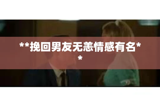 **挽回男友无恙情感有名**