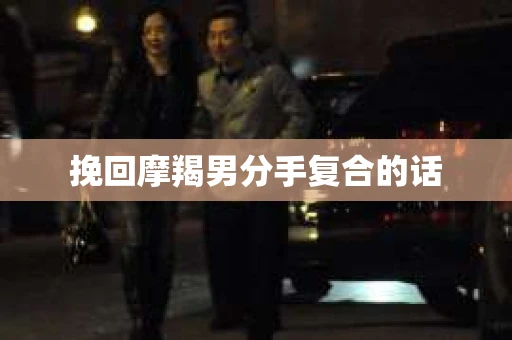 挽回摩羯男分手复合的话