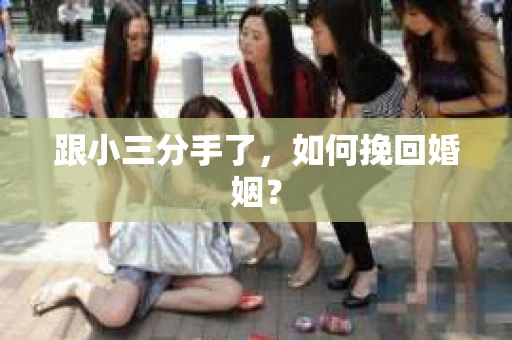 跟小三分手了，如何挽回婚姻？