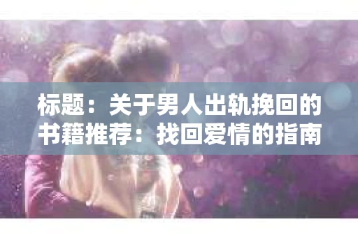 标题：关于男人出轨挽回的书籍推荐：找回爱情的指南针