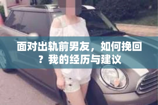 面对出轨前男友，如何挽回？我的经历与建议