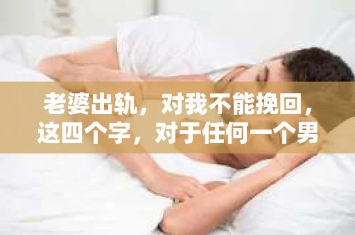 老婆出轨，对我不能挽回，这四个字，对于任何一个男人来说，都是一场无法言说的痛。我曾经以为，婚姻是爱情的港湾，是彼此依靠的避风港，然而，现实却给了我一记响亮的耳光。今天，我想和大家聊聊这个沉重的话题，希望能给那些正在经历或即将经历类似痛苦的人一些安慰和启示。