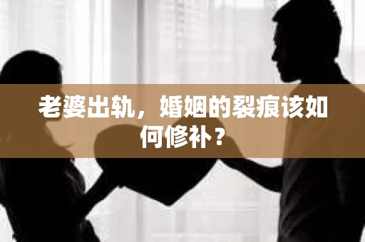 老婆出轨，婚姻的裂痕该如何修补？