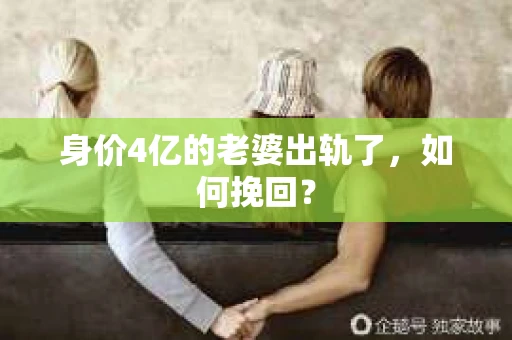 身价4亿的老婆出轨了，如何挽回？