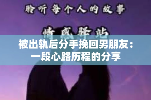 被出轨后分手挽回男朋友：一段心路历程的分享