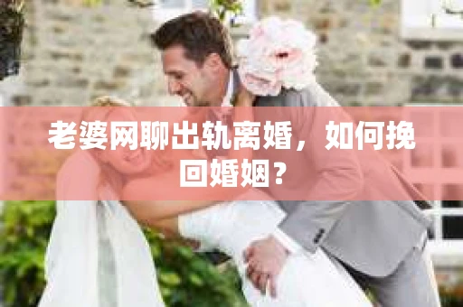 老婆网聊出轨离婚，如何挽回婚姻？