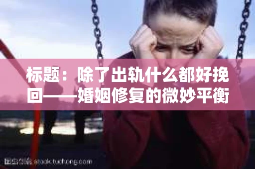 标题：除了出轨什么都好挽回——婚姻修复的微妙平衡