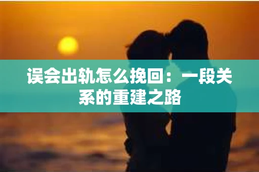 误会出轨怎么挽回：一段关系的重建之路