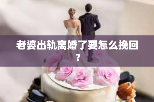 老婆出轨离婚了要怎么挽回？