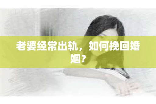 老婆经常出轨，如何挽回婚姻？