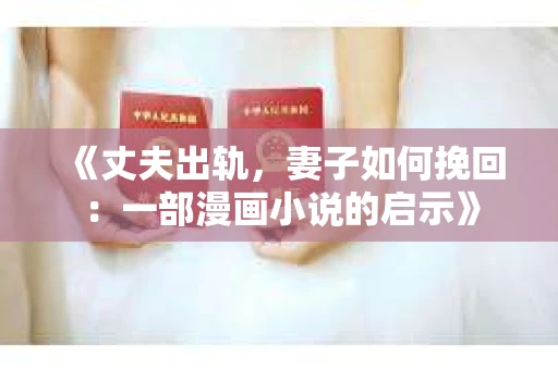《丈夫出轨，妻子如何挽回：一部漫画小说的启示》