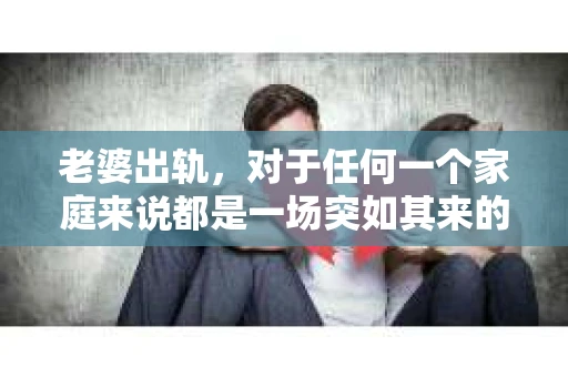 老婆出轨，对于任何一个家庭来说都是一场突如其来的风暴。面对这样的困境，如何挽回婚姻，重拾家庭的和谐，成为了许多人迫切想要了解的问题。今天，我们就来聊聊这个敏感而现实的话题——老婆出轨最好的挽回办法。