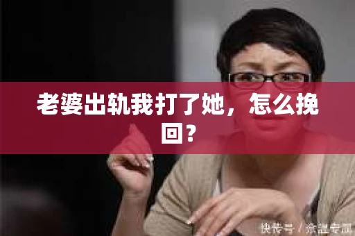 老婆出轨我打了她，怎么挽回？