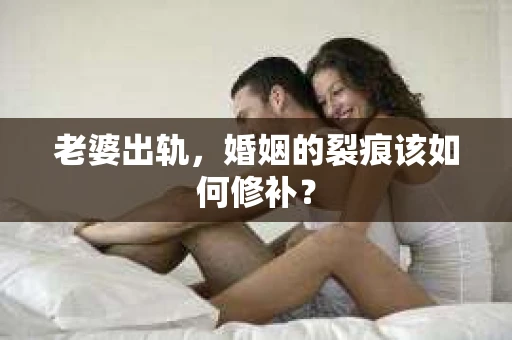 老婆出轨，婚姻的裂痕该如何修补？