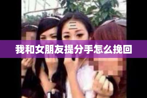 我和女朋友提分手怎么挽回