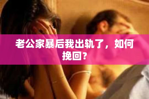 老公家暴后我出轨了，如何挽回？
